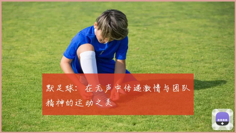 默足球：在无声中传递激情与团队精神的运动之美