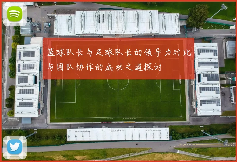 篮球队长与足球队长的领导力对比与团队协作的成功之道探讨