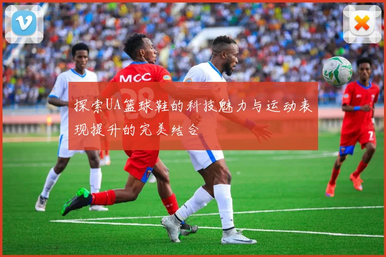 探索UA篮球鞋的科技魅力与运动表现提升的完美结合