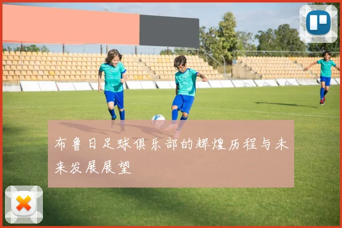 布鲁日足球俱乐部的辉煌历程与未来发展展望
