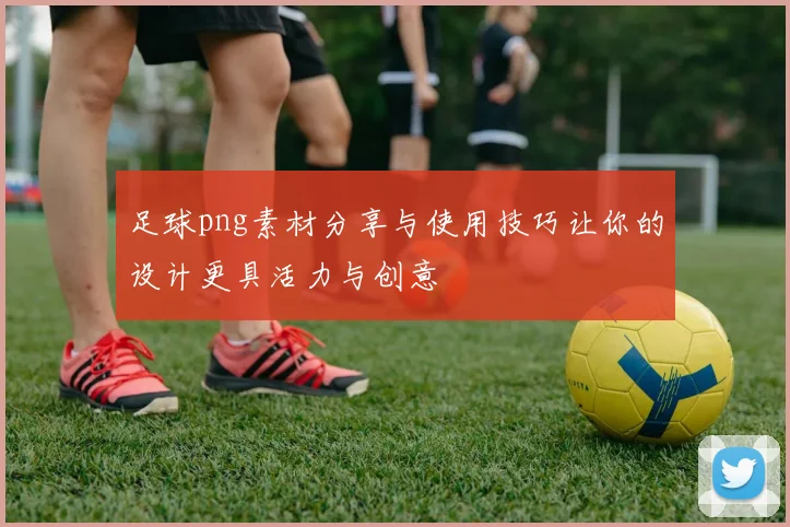 足球png素材分享与使用技巧让你的设计更具活力与创意