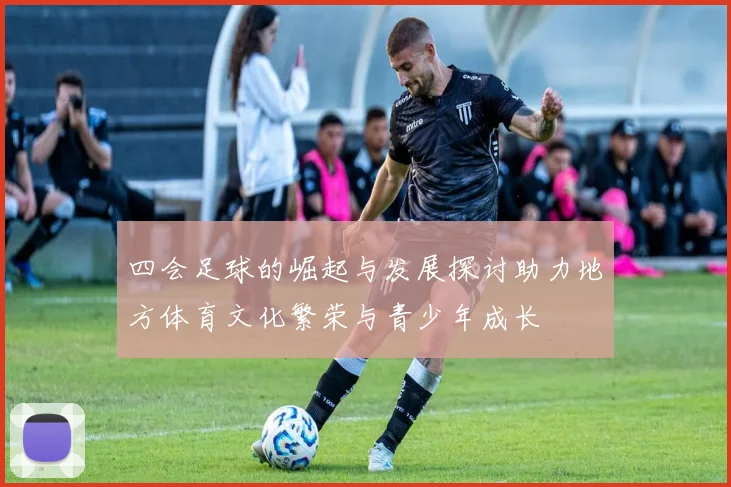 四会足球的崛起与发展探讨助力地方体育文化繁荣与青少年成长